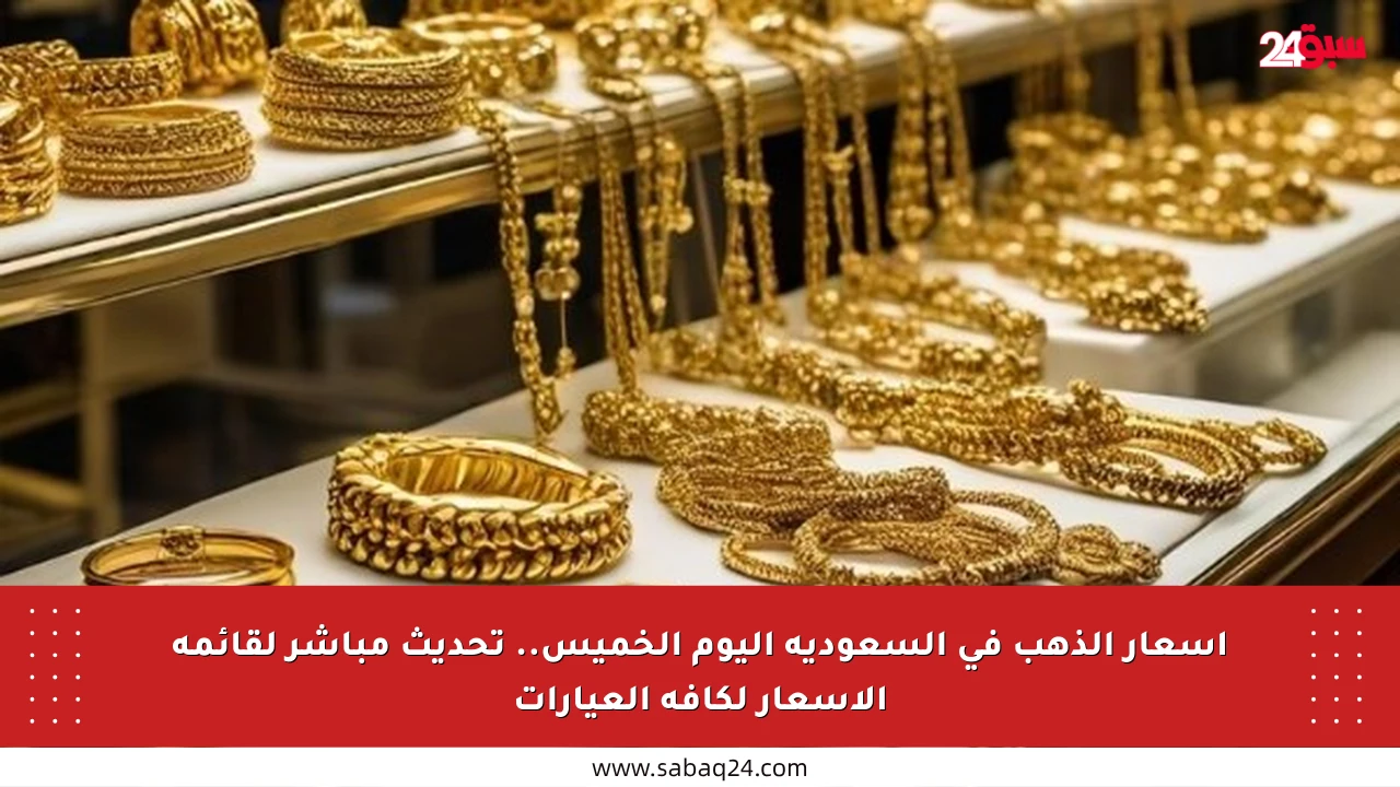 أسعار الذهب في السعودية اليوم الخميس.. تحديث مباشر لقائمة الأسعار لكافة العيارات